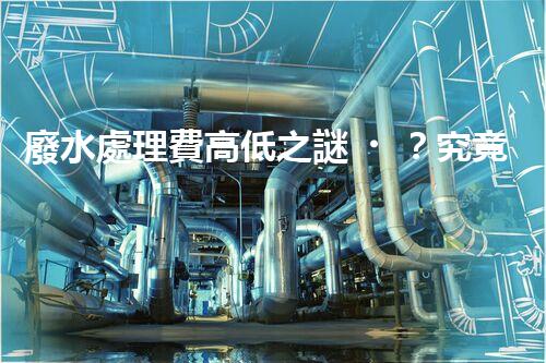 廢水處理費高低之謎？究竟誰在為清澈的河流買單！